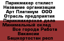 Парикмахер-стилист › Название организации ­ Арт Платинум, ООО › Отрасль предприятия ­ Парикмахерское дело › Минимальный оклад ­ 17 500 - Все города Работа » Вакансии   . Башкортостан респ.,Нефтекамск г.